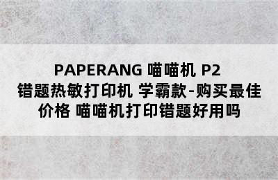 PAPERANG 喵喵机 P2 错题热敏打印机 学霸款-购买最佳价格 喵喵机打印错题好用吗